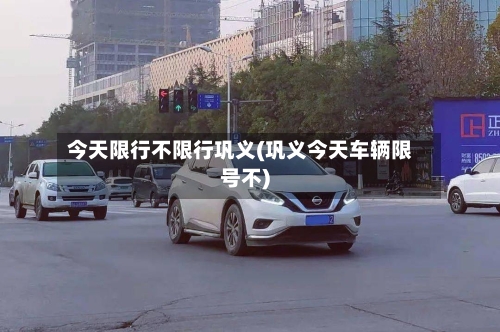 今天限行不限行巩义(巩义今天车辆限号不)