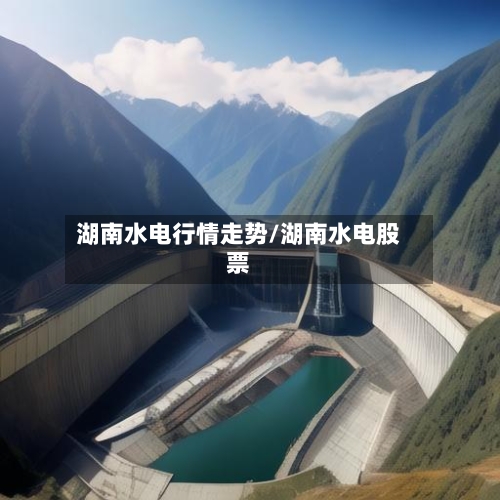 湖南水电行情走势/湖南水电股票