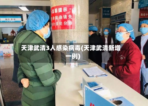 天津武清3人感染病毒(天津武清新增一例)
