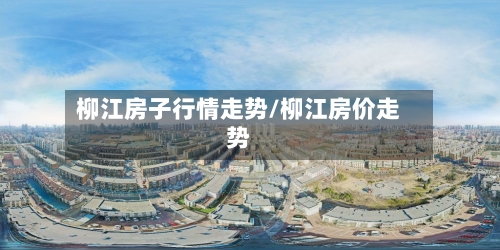 柳江房子行情走势/柳江房价走势