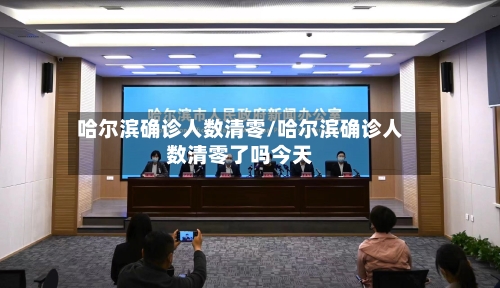 哈尔滨确诊人数清零/哈尔滨确诊人数清零了吗今天