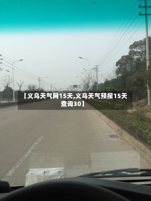 【义乌天气网15天,义乌天气预报15天查询30】