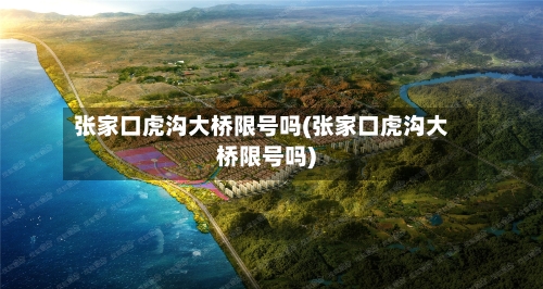 张家口虎沟大桥限号吗(张家口虎沟大桥限号吗)