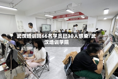武汉培训班66名学员已30人感染/武汉培训学院
