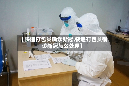 【快递打包员确诊新冠,快递打包员确诊新冠怎么处理】