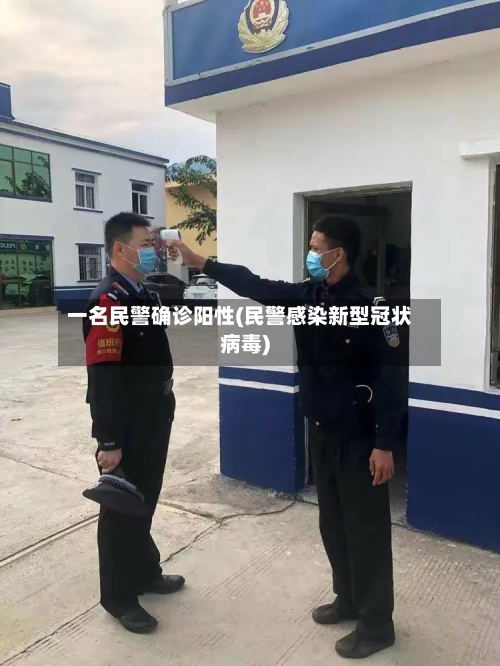 一名民警确诊阳性(民警感染新型冠状病毒)