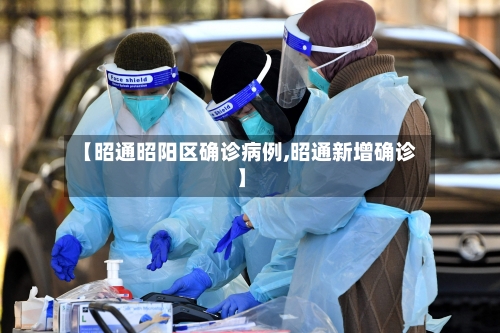 【昭通昭阳区确诊病例,昭通新增确诊】