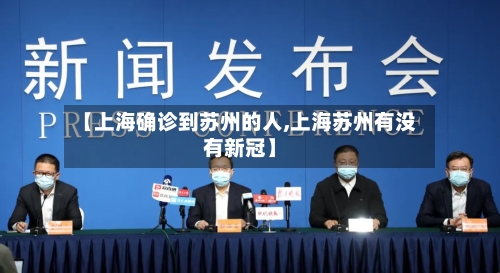 【上海确诊到苏州的人,上海苏州有没有新冠】
