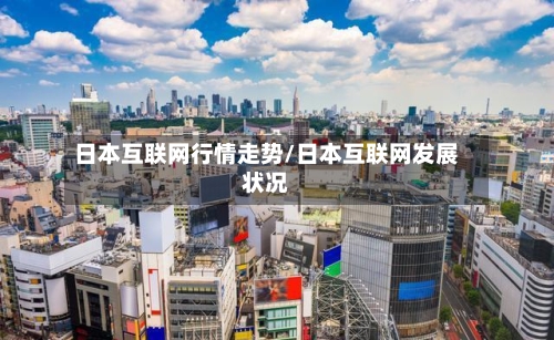 日本互联网行情走势/日本互联网发展状况