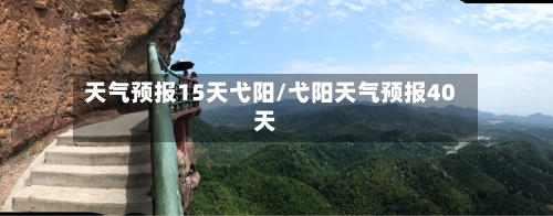 天气预报15天弋阳/弋阳天气预报40天