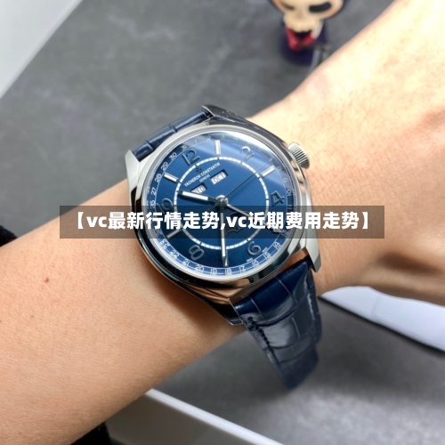 【vc最新行情走势,vc近期费用走势】