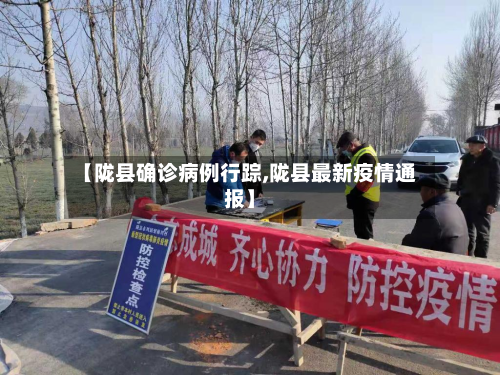 【陇县确诊病例行踪,陇县最新疫情通报】