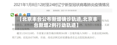 【北京丰台公布新增确诊轨迹,北京丰台新增2例行动轨迹】