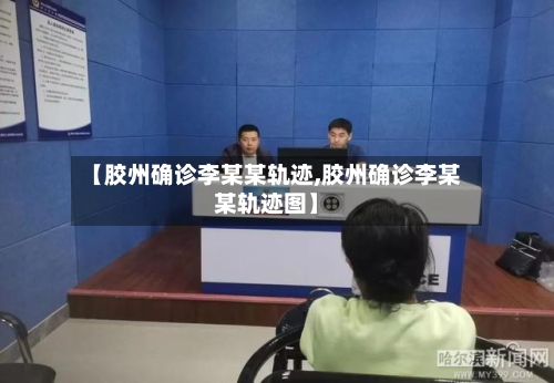 【胶州确诊李某某轨迹,胶州确诊李某某轨迹图】
