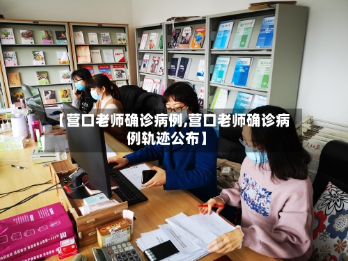 【营口老师确诊病例,营口老师确诊病例轨迹公布】