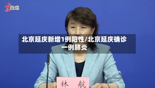北京延庆新增1例阳性/北京延庆确诊一例肺炎