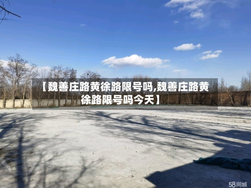 【魏善庄路黄徐路限号吗,魏善庄路黄徐路限号吗今天】
