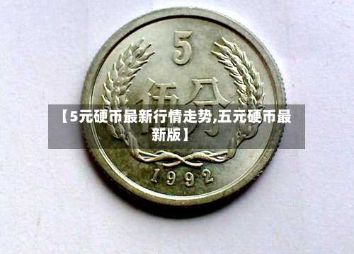 【5元硬币最新行情走势,五元硬币最新版】