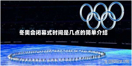冬奥会闭幕式时间是几点的简单介绍