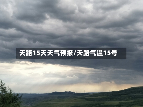 天路15天天气预报/天路气温15号