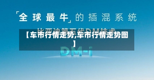 【车市行情走势,车市行情走势图】