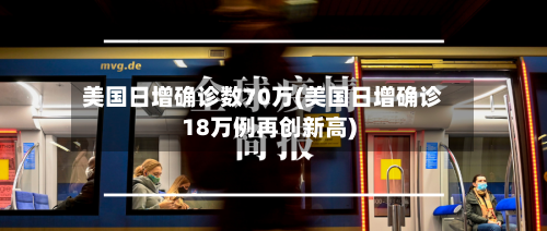 美国日增确诊数70万(美国日增确诊18万例再创新高)