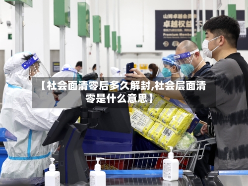 【社会面清零后多久解封,社会层面清零是什么意思】