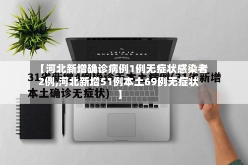 【河北新增确诊病例1例无症状感染者2例,河北新增51例本土69例无症状】