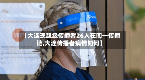 【大连现超级传播者26人在同一传播链,大连传播者病情如何】