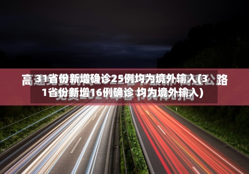 31省份新增确诊25例均为境外输入(31省份新增16例确诊 均为境外输入)