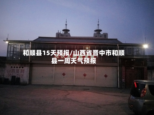 和顺县15天预报/山西省晋中市和顺县一周天气预报
