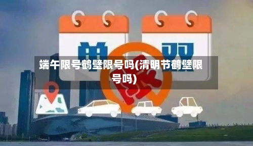 端午限号鹤壁限号吗(清明节鹤壁限号吗)