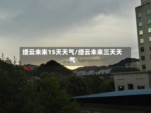 缙云未来15天天气/缙云未来三天天气