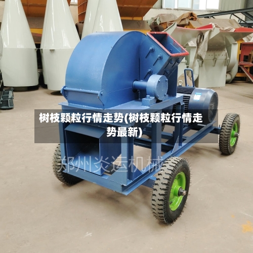 树枝颗粒行情走势(树枝颗粒行情走势最新)