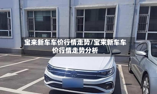宝来新车车价行情走势/宝来新车车价行情走势分析