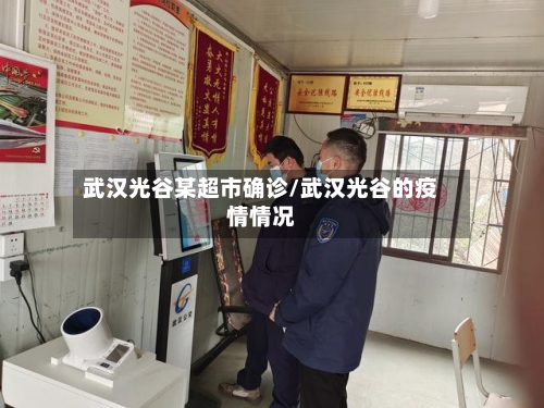 武汉光谷某超市确诊/武汉光谷的疫情情况