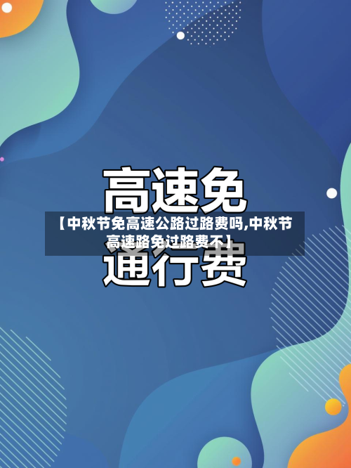 【中秋节免高速公路过路费吗,中秋节高速路免过路费不】