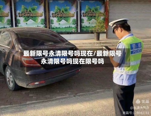最新限号永清限号吗现在/最新限号永清限号吗现在限号吗