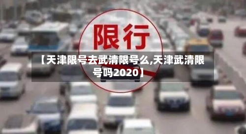 【天津限号去武清限号么,天津武清限号吗2020】