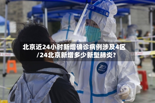 北京近24小时新增确诊病例涉及4区/24北京新增多少新型肺炎?