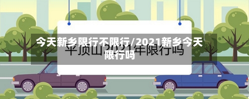 今天新乡限行不限行/2021新乡今天限行吗
