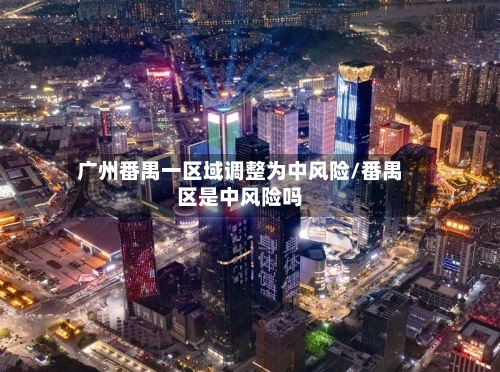 广州番禺一区域调整为中风险/番禺区是中风险吗
