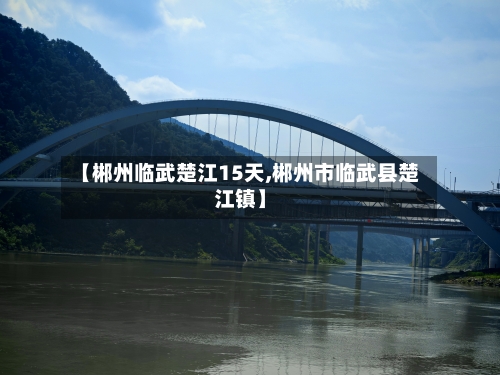 【郴州临武楚江15天,郴州市临武县楚江镇】