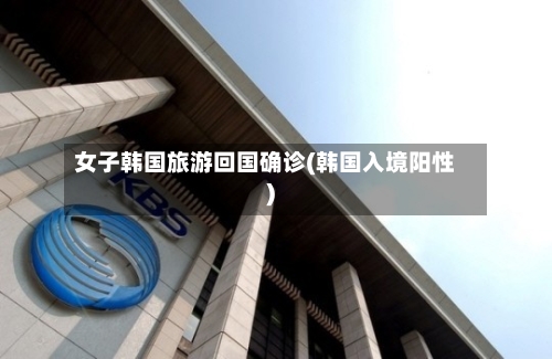 女子韩国旅游回国确诊(韩国入境阳性)