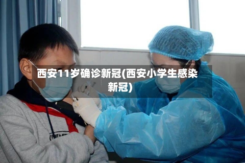 西安11岁确诊新冠(西安小学生感染新冠)