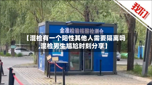 【混检有一个阳性其他人需要隔离吗,混检男生尴尬时刻分享】