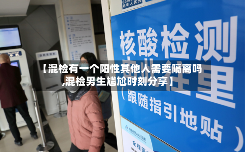 【混检有一个阳性其他人需要隔离吗,混检男生尴尬时刻分享】