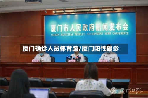 厦门确诊人员体育路/厦门阳性确诊