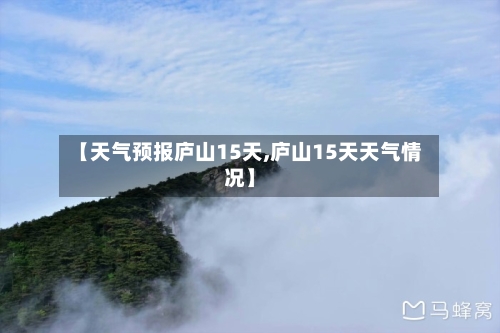 【天气预报庐山15天,庐山15天天气情况】