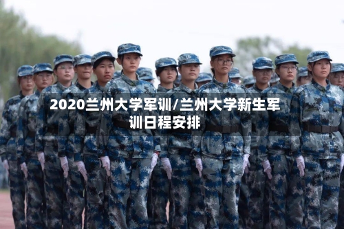 2020兰州大学军训/兰州大学新生军训日程安排